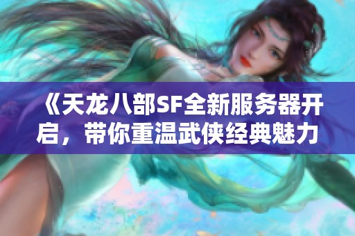 《天龙八部SF全新服务器开启，带你重温武侠经典魅力》