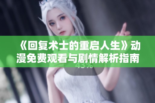 《回复术士的重启人生》动漫免费观看与剧情解析指南