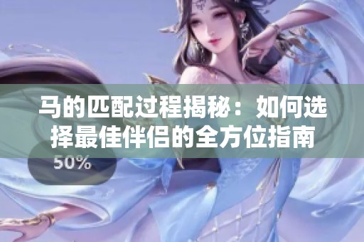 马的匹配过程揭秘：如何选择最佳伴侣的全方位指南