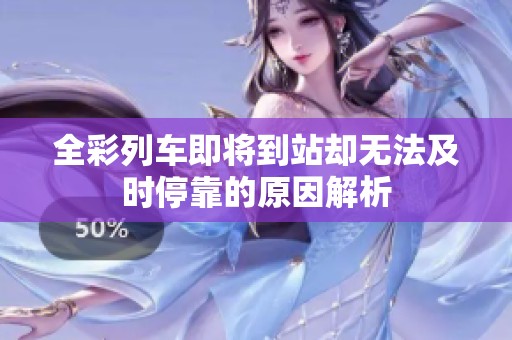 全彩列车即将到站却无法及时停靠的原因解析