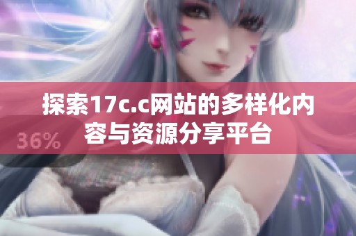 探索17c.c网站的多样化内容与资源分享平台