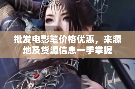 批发电影笔价格优惠，来源地及货源信息一手掌握