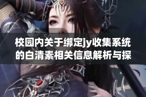 校园内关于绑定jy收集系统的白清素相关信息解析与探讨