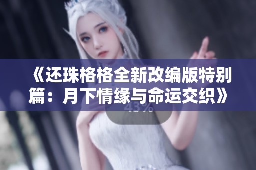 《还珠格格全新改编版特别篇：月下情缘与命运交织》