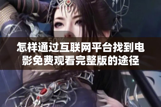 怎样通过互联网平台找到电影免费观看完整版的途径