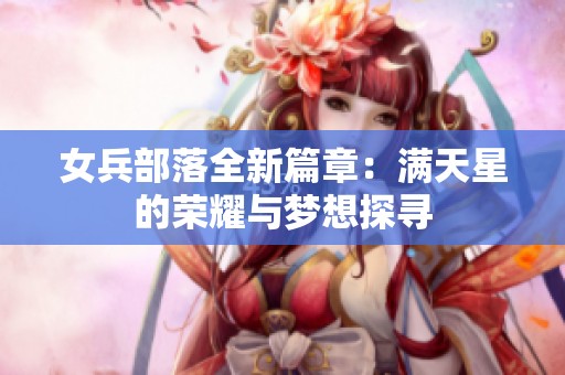 女兵部落全新篇章：满天星的荣耀与梦想探寻
