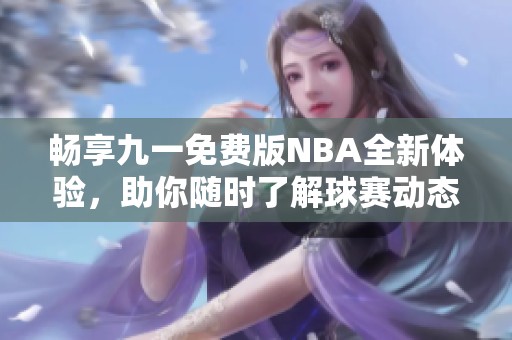 畅享九一免费版NBA全新体验，助你随时了解球赛动态