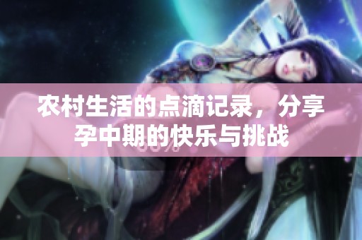农村生活的点滴记录，分享孕中期的快乐与挑战
