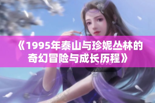 《1995年泰山与珍妮丛林的奇幻冒险与成长历程》