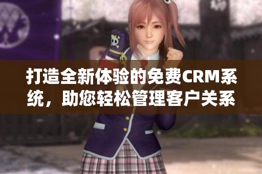 打造全新体验的免费CRM系统，助您轻松管理客户关系
