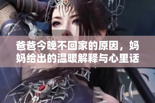 爸爸今晚不回家的原因，妈妈给出的温暖解释与心里话