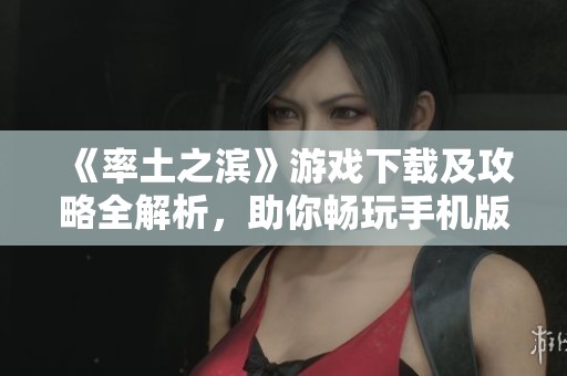 《率土之滨》游戏下载及攻略全解析，助你畅玩手机版游戏