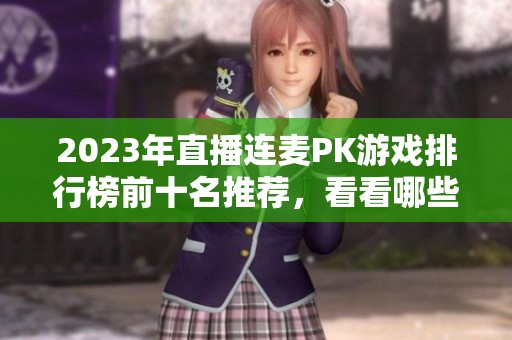 2023年直播连麦PK游戏排行榜前十名推荐，看看哪些游戏最有趣
