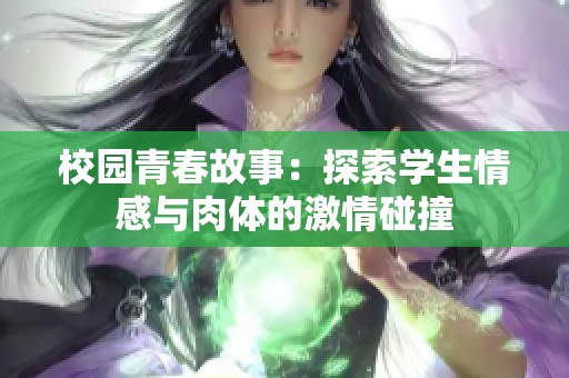 校园青春故事：探索学生情感与肉体的激情碰撞