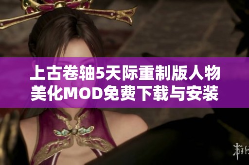 上古卷轴5天际重制版人物美化MOD免费下载与安装指南