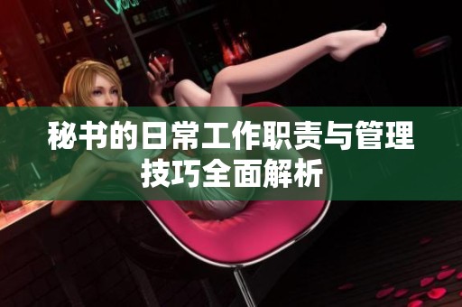 秘书的日常工作职责与管理技巧全面解析