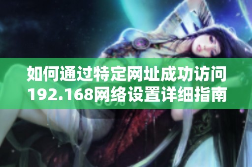 如何通过特定网址成功访问192.168网络设置详细指南