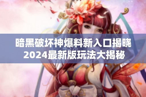 暗黑破坏神爆料新入口揭晓 2024最新版玩法大揭秘