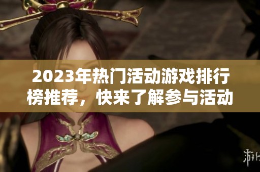 2023年热门活动游戏排行榜推荐，快来了解参与活动的最佳选择！