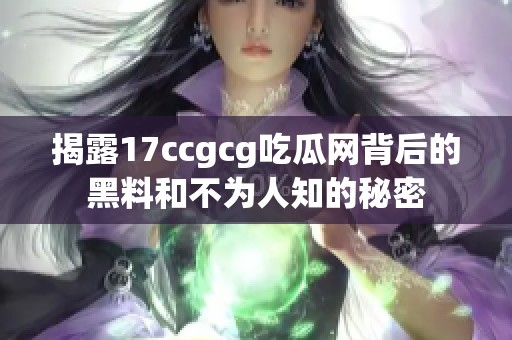 揭露17ccgcg吃瓜网背后的黑料和不为人知的秘密