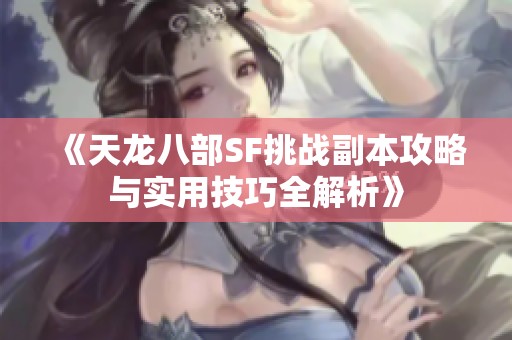 《天龙八部SF挑战副本攻略与实用技巧全解析》