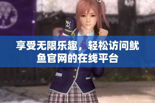 享受无限乐趣，轻松访问鱿鱼官网的在线平台