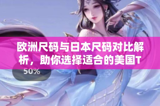 欧洲尺码与日本尺码对比解析，助你选择适合的美国T恤