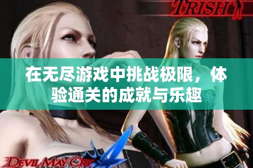 在无尽游戏中挑战极限，体验通关的成就与乐趣