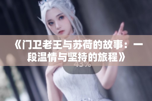 《门卫老王与苏荷的故事：一段温情与坚持的旅程》
