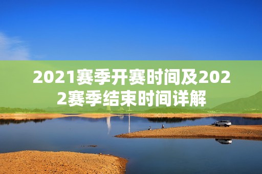 2021赛季开赛时间及2022赛季结束时间详解