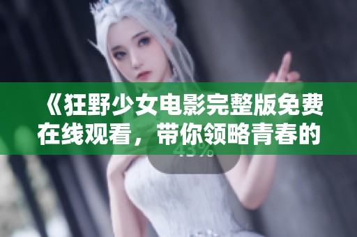 《狂野少女电影完整版免费在线观看，带你领略青春的叛逆与自由》