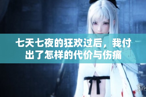 七天七夜的狂欢过后，我付出了怎样的代价与伤痛