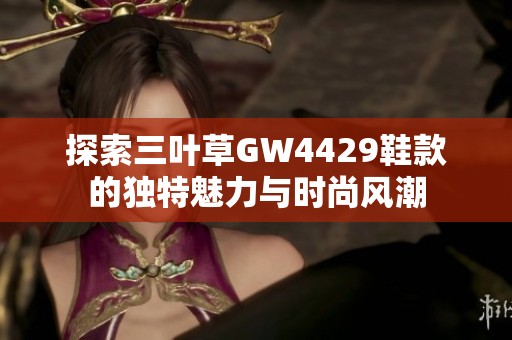 探索三叶草GW4429鞋款的独特魅力与时尚风潮