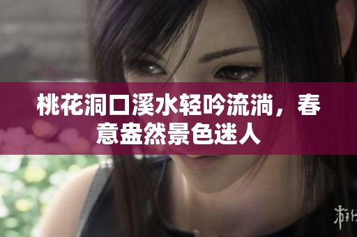 桃花洞口溪水轻吟流淌，春意盎然景色迷人