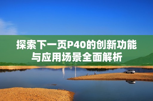 探索下一页P40的创新功能与应用场景全面解析