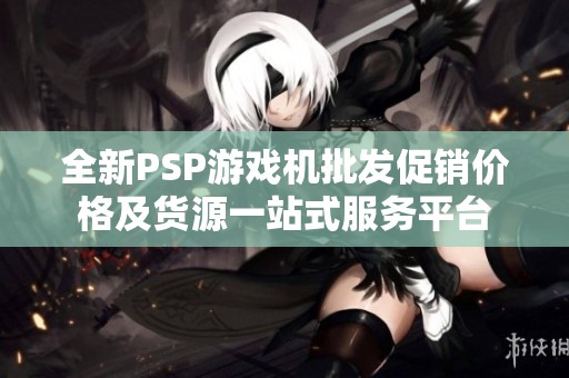 全新PSP游戏机批发促销价格及货源一站式服务平台
