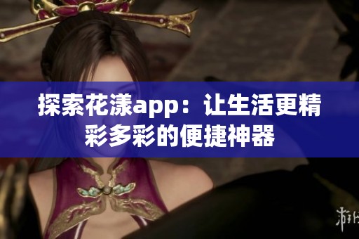 探索花漾app：让生活更精彩多彩的便捷神器