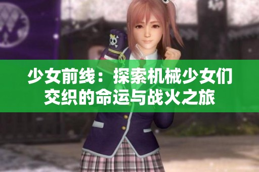 少女前线：探索机械少女们交织的命运与战火之旅
