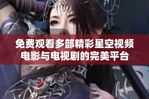 免费观看多部精彩星空视频电影与电视剧的完美平台