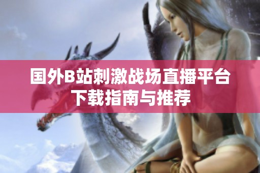 国外B站刺激战场直播平台下载指南与推荐