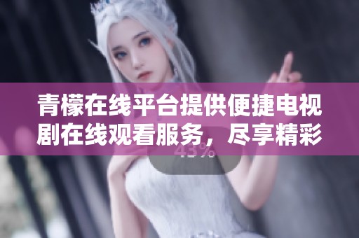 青檬在线平台提供便捷电视剧在线观看服务，尽享精彩剧情