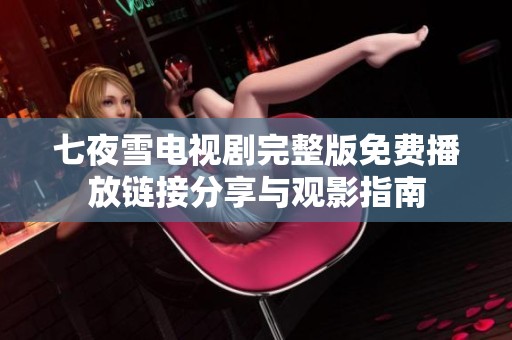 七夜雪电视剧完整版免费播放链接分享与观影指南