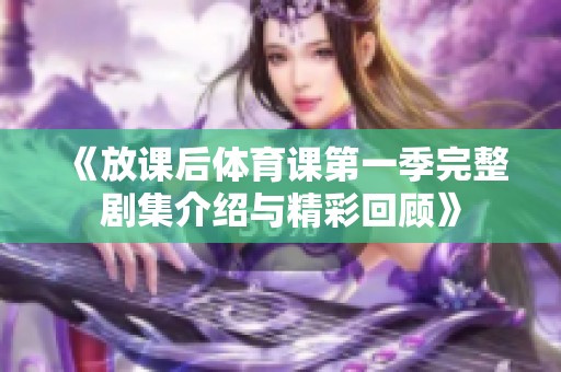 《放课后体育课第一季完整剧集介绍与精彩回顾》