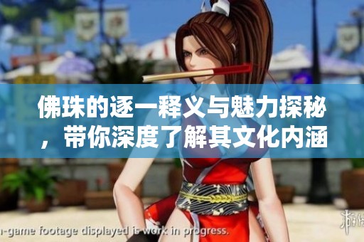 佛珠的逐一释义与魅力探秘，带你深度了解其文化内涵