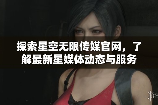 探索星空无限传媒官网，了解最新星媒体动态与服务