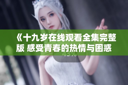 《十九岁在线观看全集完整版 感受青春的热情与困惑》