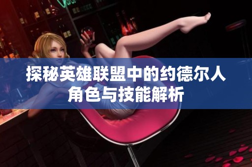 探秘英雄联盟中的约德尔人角色与技能解析