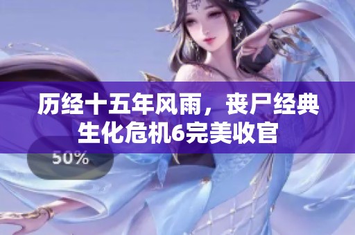 历经十五年风雨，丧尸经典生化危机6完美收官