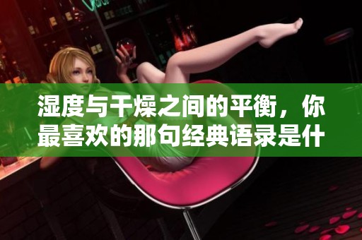 湿度与干燥之间的平衡，你最喜欢的那句经典语录是什么？