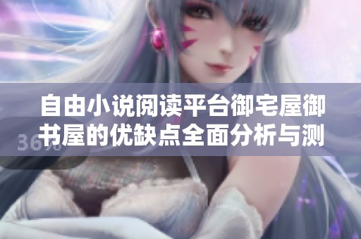 自由小说阅读平台御宅屋御书屋的优缺点全面分析与测评